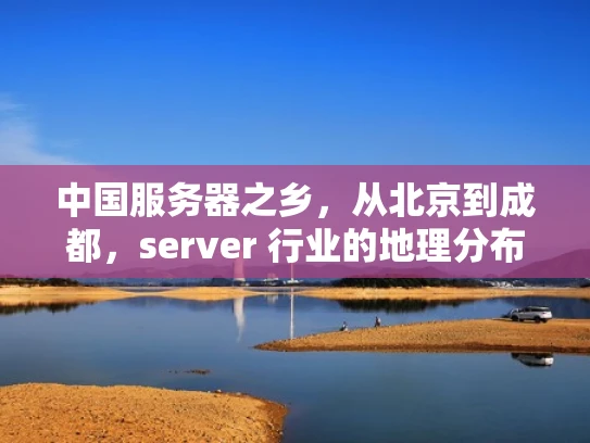 中国服务器之乡，从北京到成都，server 行业的地理分布与经济意义