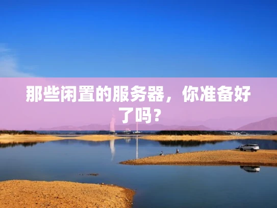 那些闲置的服务器，你准备好了吗？
