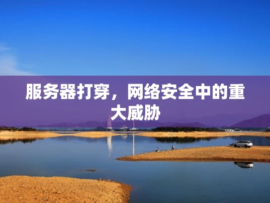 服务器打穿，网络安全中的重大威胁