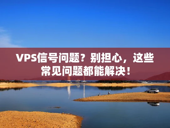 VPS信号问题？别担心，这些常见问题都能解决！