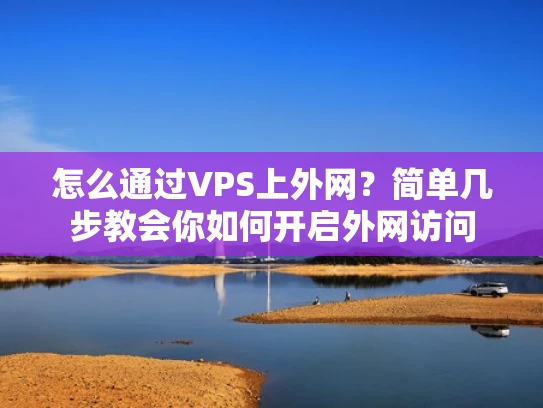 怎么通过VPS上外网？简单几步教会你如何开启外网访问