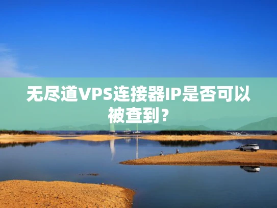 无尽道VPS连接器IP是否可以被查到？