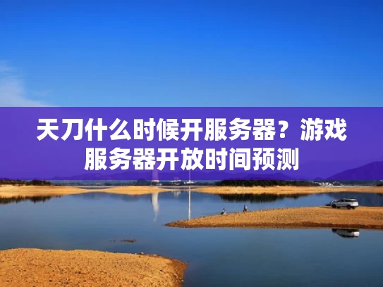 天刀什么时候开服务器？游戏服务器开放时间预测