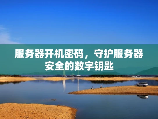 服务器开机密码，守护服务器安全的数字钥匙