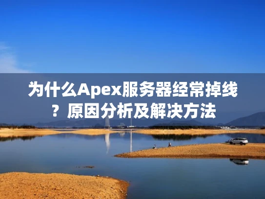 为什么Apex服务器经常掉线？原因分析及解决方法
