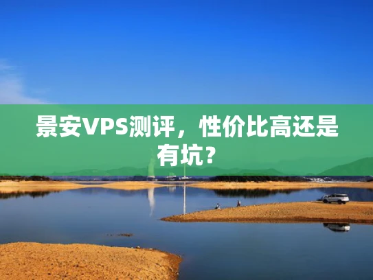 景安VPS测评，性价比高还是有坑？