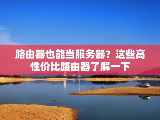 路由器也能当服务器？这些高性价比路由器了解一下