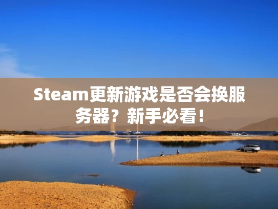 Steam更新游戏是否会换服务器？新手必看！