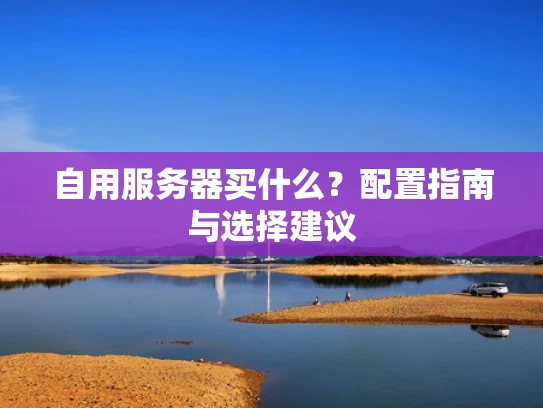 自用服务器买什么？配置指南与选择建议