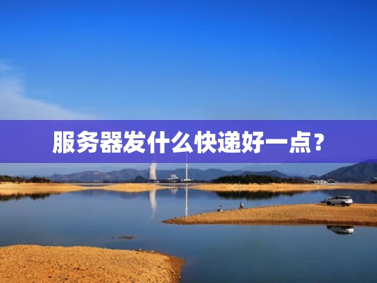 服务器发什么快递好一点？