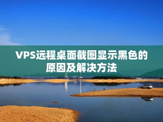 VPS远程桌面截图显示黑色的原因及解决方法