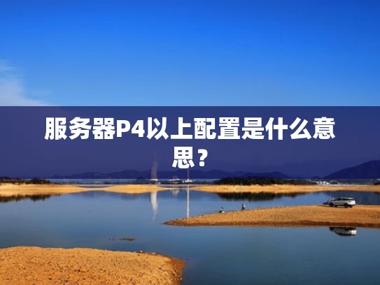服务器P4以上配置是什么意思？