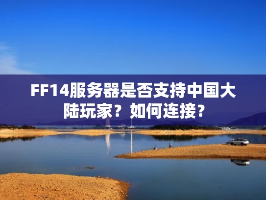 FF14服务器是否支持中国大陆玩家？如何连接？
