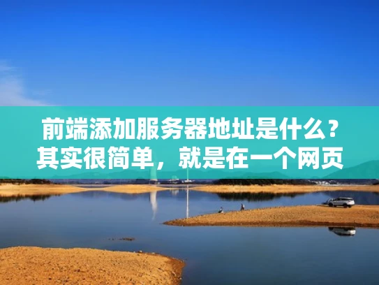 前端添加服务器地址是什么？其实很简单，就是在一个网页中显示服务器的IP地址。这对于开发者来说，可能是一个日常操作，但了解如何实现它，对提升开发效率和理解网络基础还是有帮助的