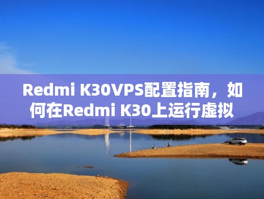 Redmi K30VPS配置指南，如何在Redmi K30上运行虚拟化服务