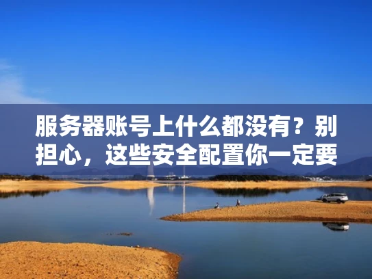 服务器账号上什么都没有？别担心，这些安全配置你一定要知道！