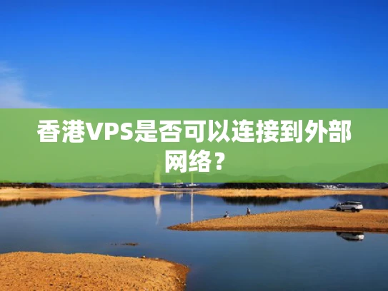 香港VPS是否可以连接到外部网络？