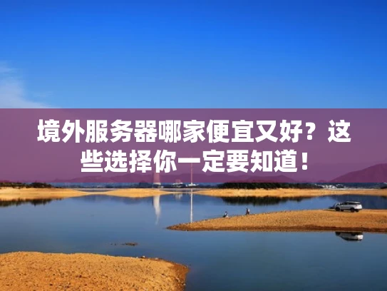 境外服务器哪家便宜又好？这些选择你一定要知道！