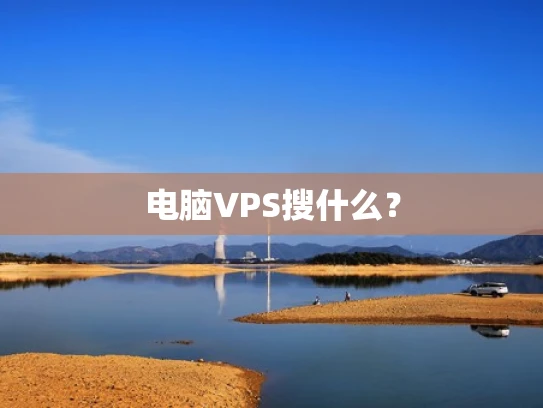 电脑VPS搜什么？