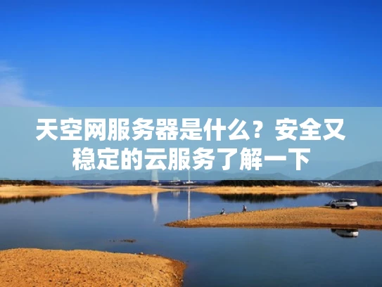 天空网服务器是什么？安全又稳定的云服务了解一下