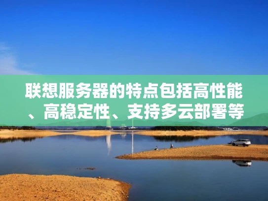 联想服务器的特点包括高性能、高稳定性、支持多云部署等，这些特点与微软的技术能力相契合。微软在服务器领域的技术优势，比如云计算、AI等，可能被联想应用到其服务器产品中，以提升产品的竞争力