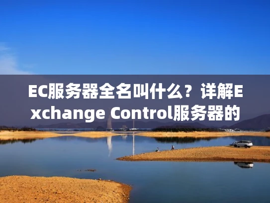 EC服务器全名叫什么？详解Exchange Control服务器的作用与功能
