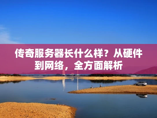传奇服务器长什么样？从硬件到网络，全方面解析