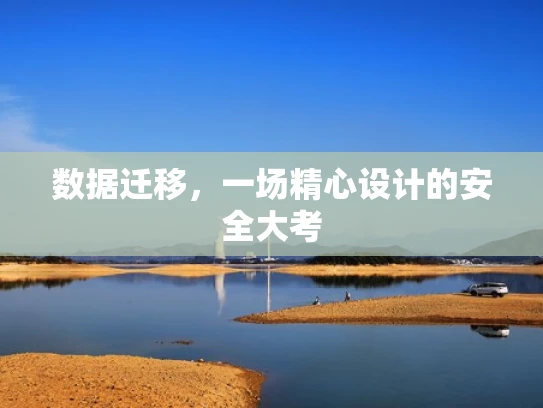 数据迁移，一场精心设计的安全大考