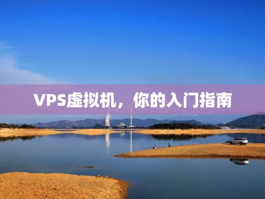 VPS虚拟机，你的入门指南