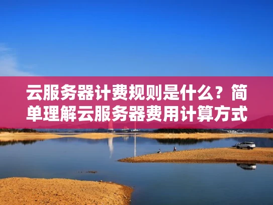 云服务器计费规则是什么？简单理解云服务器费用计算方式