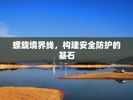 螺旋境界线，构建安全防护的基石