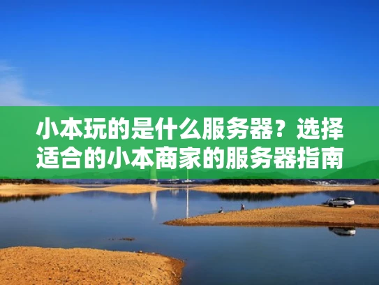 小本玩的是什么服务器？选择适合的小本商家的服务器指南