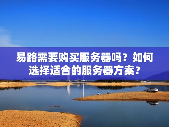 易路需要购买服务器吗？如何选择适合的服务器方案？