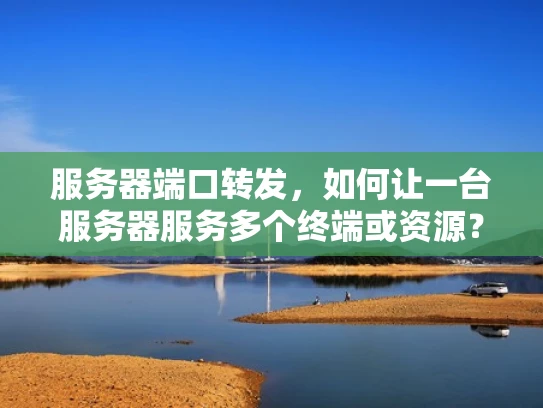 服务器端口转发，如何让一台服务器服务多个终端或资源？