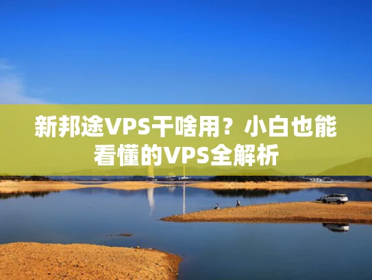 新邦途VPS干啥用？小白也能看懂的VPS全解析