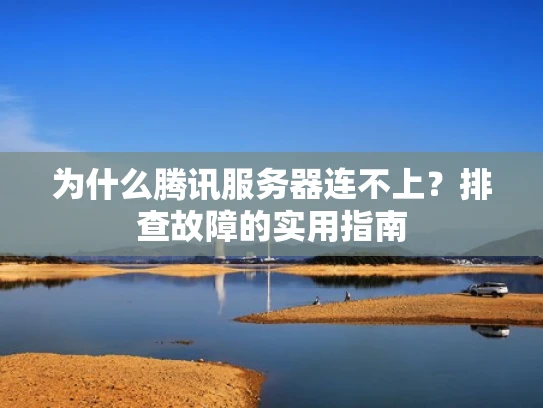 为什么腾讯服务器连不上？排查故障的实用指南