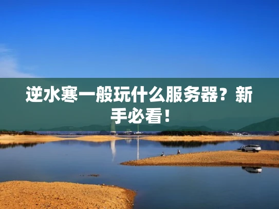 逆水寒一般玩什么服务器？新手必看！