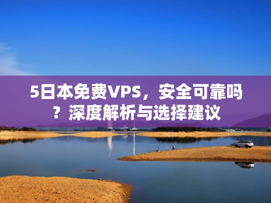 5日本免费VPS，安全可靠吗？深度解析与选择建议