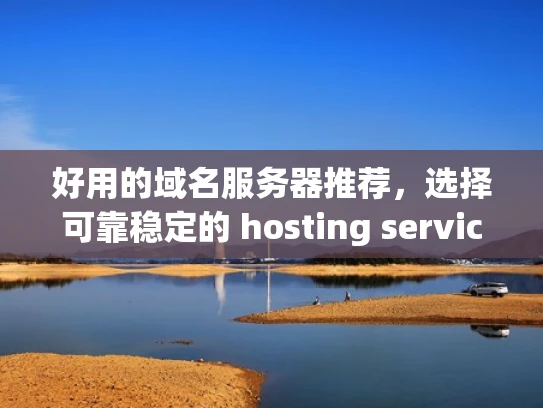 好用的域名服务器推荐，选择可靠稳定的 hosting service