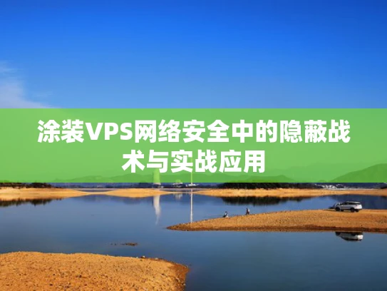 涂装VPS网络安全中的隐蔽战术与实战应用