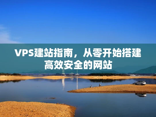 VPS建站指南，从零开始搭建高效安全的网站