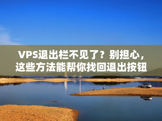 VPS退出栏不见了？别担心，这些方法能帮你找回退出按钮