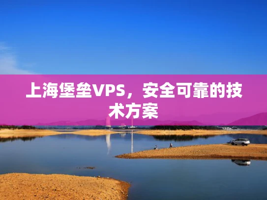 上海堡垒VPS，安全可靠的技术方案