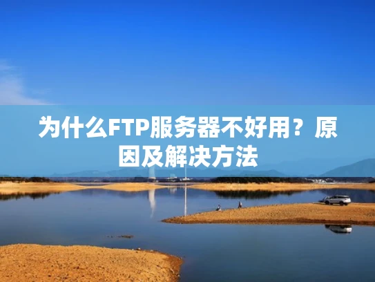 为什么FTP服务器不好用？原因及解决方法