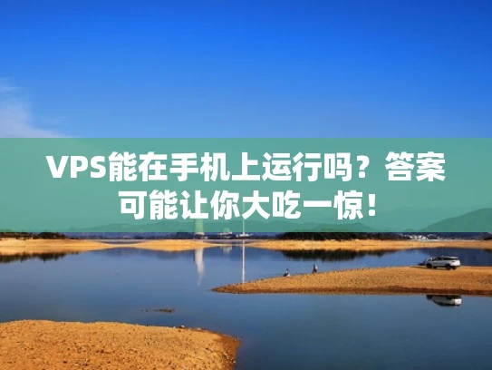 VPS能在手机上运行吗？答案可能让你大吃一惊！