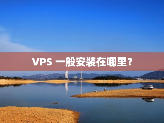 VPS 一般安装在哪里？