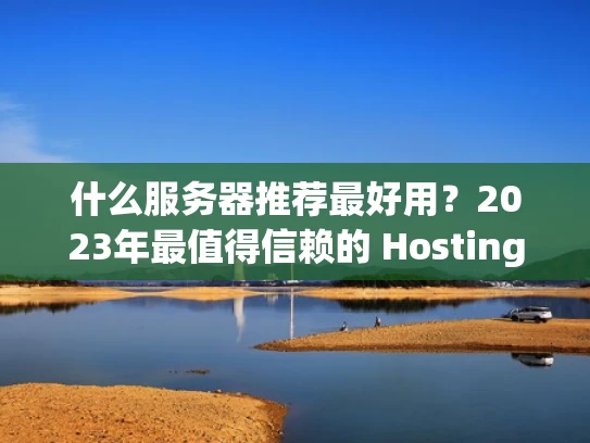 什么服务器推荐最好用？2023年最值得信赖的 Hosting 服务提供商