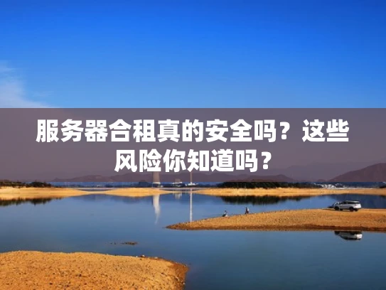 服务器合租真的安全吗？这些风险你知道吗？