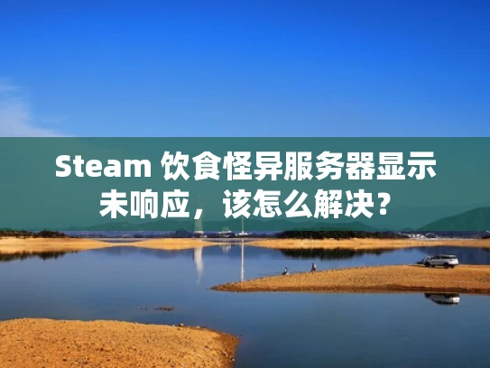 Steam 饮食怪异服务器显示未响应，该怎么解决？