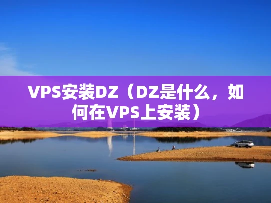 VPS安装DZ（DZ是什么，如何在VPS上安装）